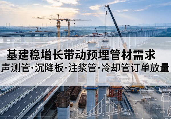 德昌基建稳增长带动预埋监测管材需求，声测管、沉降板、注浆管订单持续放量