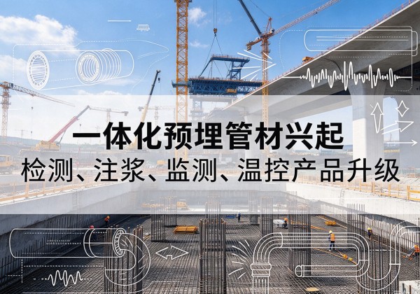 德昌一体化管材产品兴起，声测注浆一体管、多功能预埋管应用增多